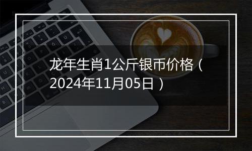 龙年生肖1公斤银币价格（2024年11月05日）