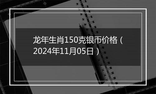 龙年生肖150克银币价格（2024年11月05日）