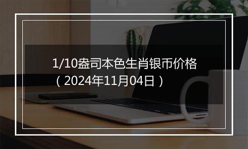 1/10盎司本色生肖银币价格（2024年11月04日）