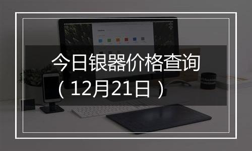 今日银器价格查询（12月21日）