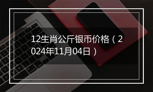 12生肖公斤银币价格（2024年11月04日）