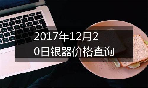 2017年12月20日银器价格查询