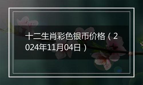 十二生肖彩色银币价格（2024年11月04日）