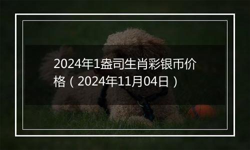 2024年1盎司生肖彩银币价格（2024年11月04日）