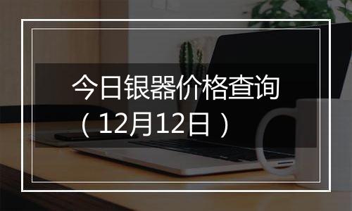 今日银器价格查询（12月12日）