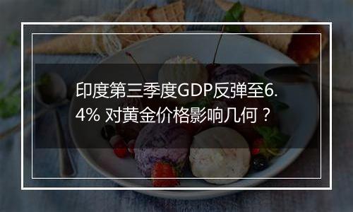 印度第三季度GDP反弹至6.4% 对黄金价格影响几何？