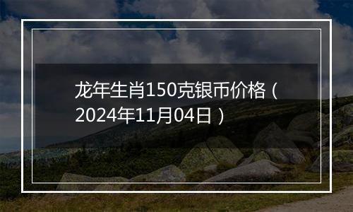 龙年生肖150克银币价格（2024年11月04日）