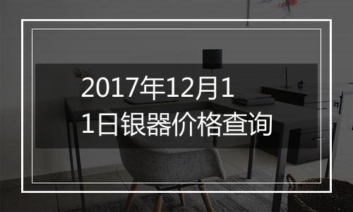 2017年12月11日银器价格查询