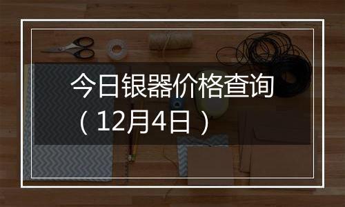 今日银器价格查询（12月4日）