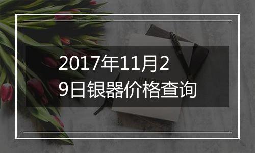 2017年11月29日银器价格查询