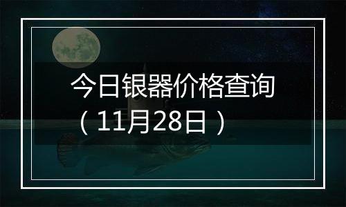 今日银器价格查询（11月28日）