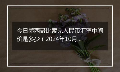 今日墨西哥比索兑人民币汇率中间价是多少（2024年10月8日）