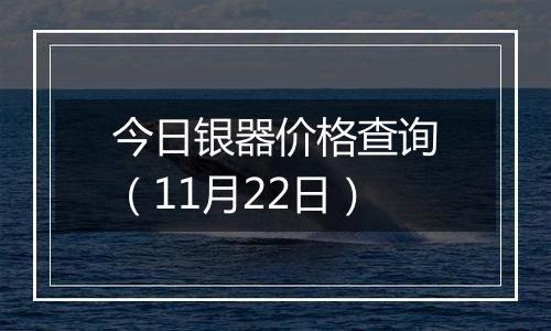 今日银器价格查询（11月22日）