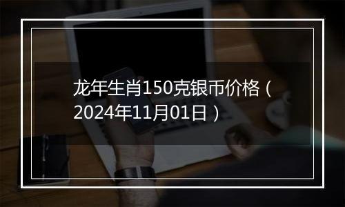 龙年生肖150克银币价格（2024年11月01日）