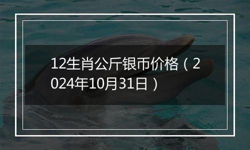 12生肖公斤银币价格（2024年10月31日）