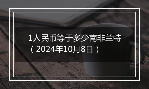 1人民币等于多少南非兰特（2024年10月8日）