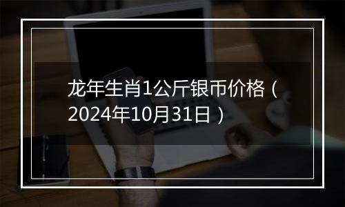 龙年生肖1公斤银币价格（2024年10月31日）