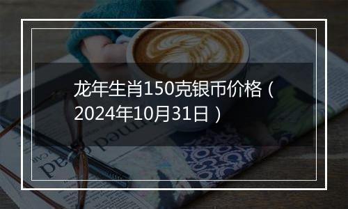 龙年生肖150克银币价格（2024年10月31日）