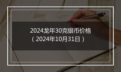 2024龙年30克银币价格（2024年10月31日）