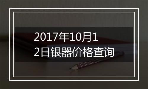 2017年10月12日银器价格查询