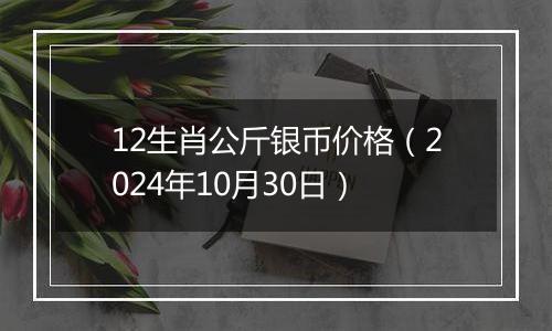 12生肖公斤银币价格（2024年10月30日）