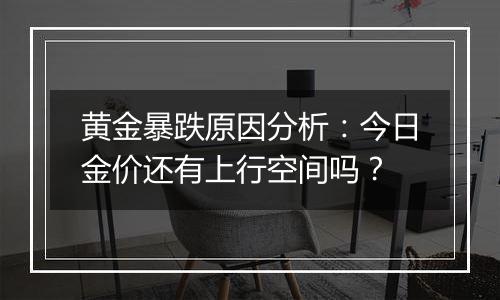 黄金暴跌原因分析：今日金价还有上行空间吗？