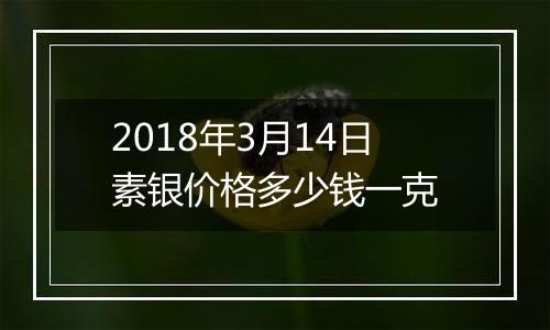 2018年3月14日素银价格多少钱一克