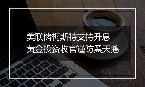 美联储梅斯特支持升息 黄金投资收官谨防黑天鹅