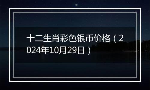 十二生肖彩色银币价格（2024年10月29日）