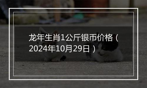 龙年生肖1公斤银币价格（2024年10月29日）