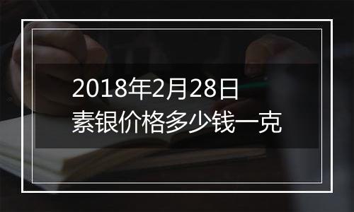 2018年2月28日素银价格多少钱一克