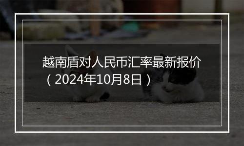 越南盾对人民币汇率最新报价（2024年10月8日）