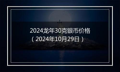 2024龙年30克银币价格（2024年10月29日）