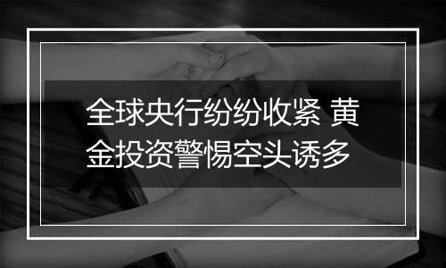 全球央行纷纷收紧 黄金投资警惕空头诱多