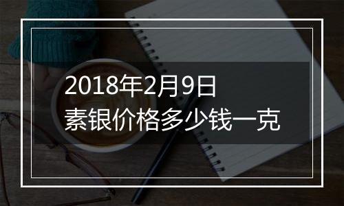 2018年2月9日素银价格多少钱一克