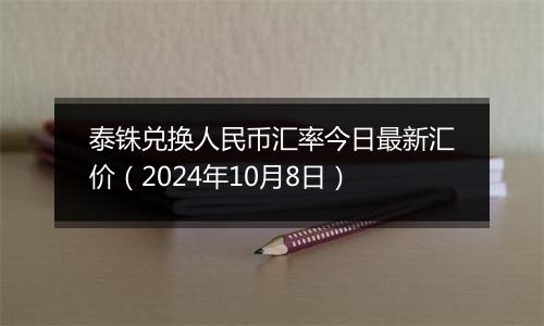 泰铢兑换人民币汇率今日最新汇价（2024年10月8日）