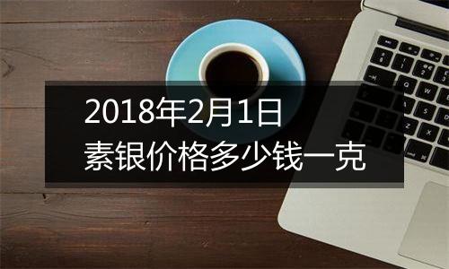 2018年2月1日素银价格多少钱一克