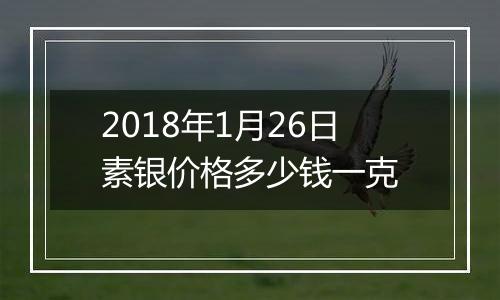 2018年1月26日素银价格多少钱一克