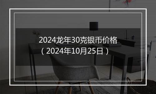 2024龙年30克银币价格（2024年10月25日）