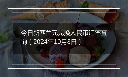 今日新西兰元兑换人民币汇率查询（2024年10月8日）