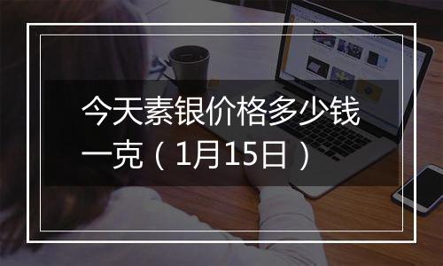 今天素银价格多少钱一克（1月15日）