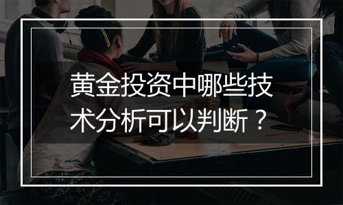 黄金投资中哪些技术分析可以判断？