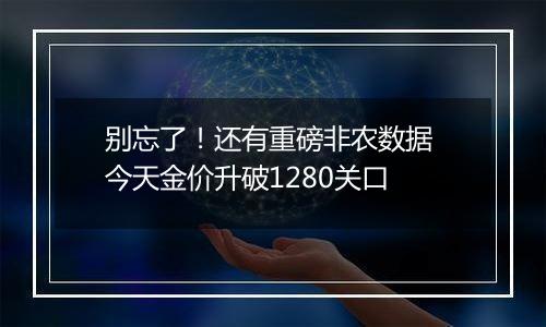 别忘了！还有重磅非农数据 今天金价升破1280关口