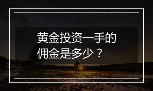 黄金投资一手的佣金是多少？