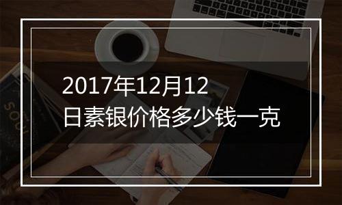 2017年12月12日素银价格多少钱一克