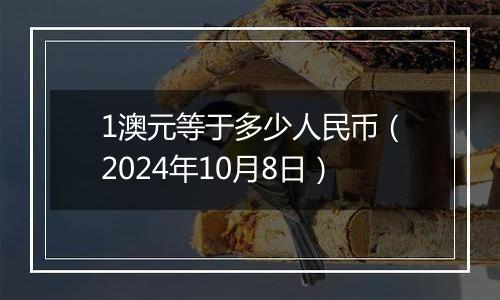 1澳元等于多少人民币（2024年10月8日）