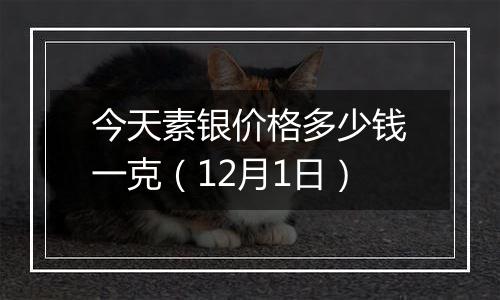 今天素银价格多少钱一克（12月1日）