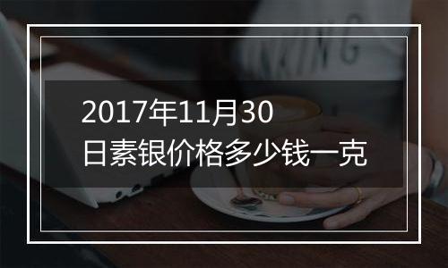 2017年11月30日素银价格多少钱一克