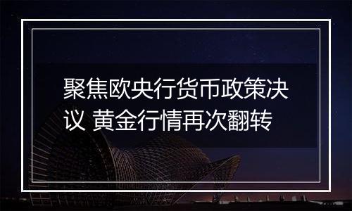 聚焦欧央行货币政策决议 黄金行情再次翻转