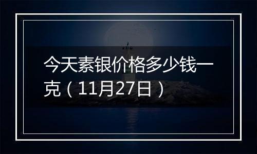 今天素银价格多少钱一克（11月27日）